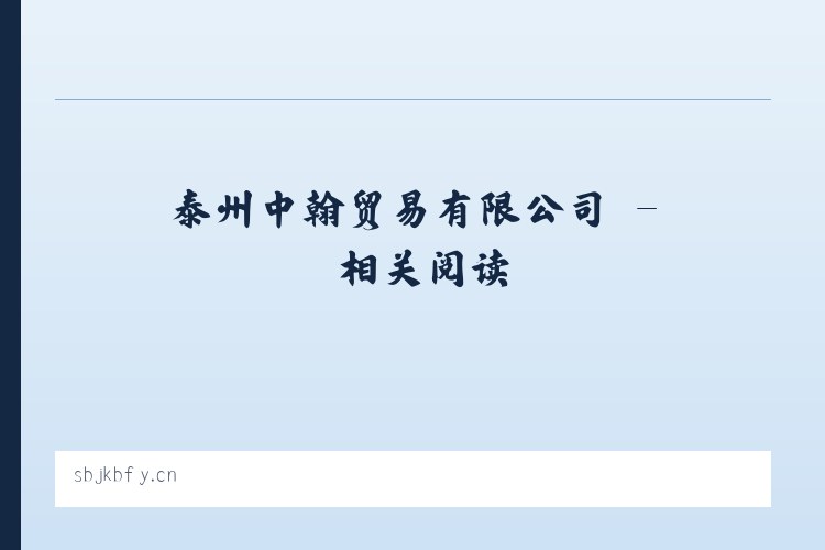 泰州中翰贸易有限公司 - 相关阅读 列表图